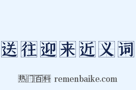 送往迎来近义词是什么意思的图片